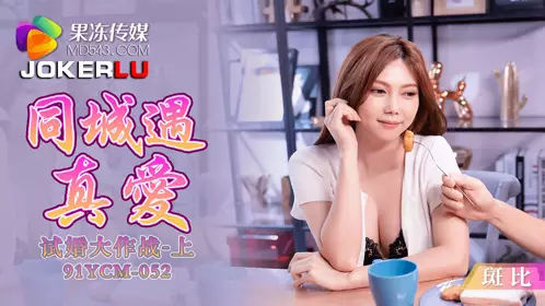 果冻传媒・91YCM-052・斑比・同城遇真爱试婚大作战上集