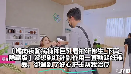 【媚肉夜勤病栋栋巨乳看护研修生_下篇_隐藏版】没想到打针副作用一直勃起好难受，却遇到了好心护士帮我治疗